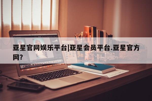亚星相关业务办理 亚星在线客服亚星官网娱乐平台|亚星会员平台.亚星官方网？