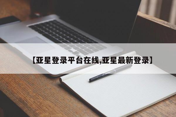 亚星相关业务办理 亚星在线客服【亚星登录平台在线,亚星最新登录】