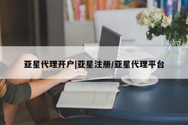 亚星相关业务办理 亚星在线客服亚星代理开户|亚星注册/亚星代理平台