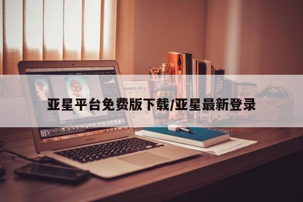 亚星相关业务办理 亚星在线客服亚星平台免费版下载/亚星最新登录