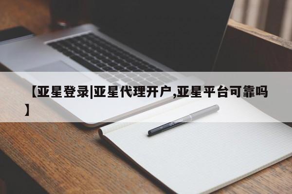 亚星相关业务办理 亚星在线客服【亚星登录|亚星代理开户,亚星平台可靠吗】