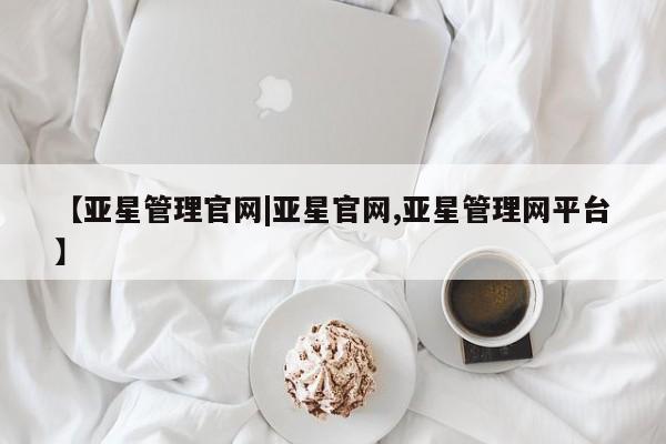 亚星相关业务办理 亚星在线客服【亚星管理官网|亚星官网,亚星管理网平台】
