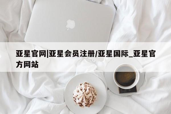 亚星相关业务办理 亚星在线客服亚星官网|亚星会员注册/亚星国际_亚星官方网站
