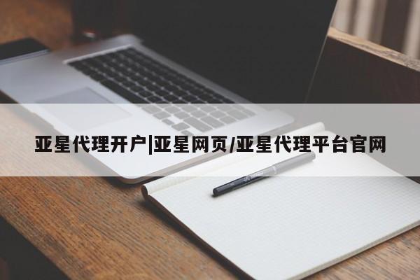 亚星相关业务办理 亚星在线客服亚星代理开户|亚星网页/亚星代理平台官网