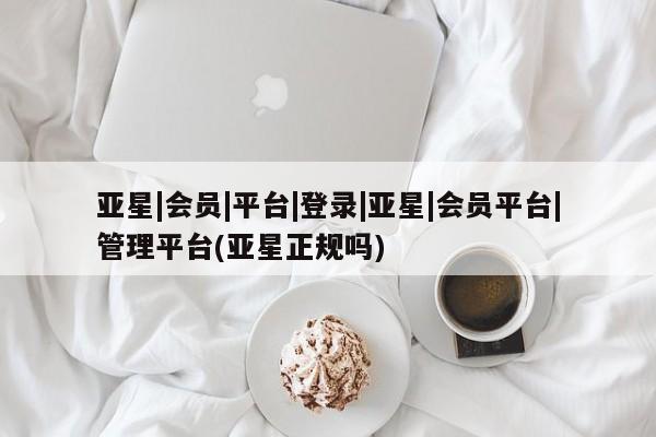 亚星相关业务办理 亚星在线客服亚星|会员|平台|登录|亚星|会员平台|管理平台(亚星正规吗)