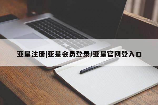 亚星相关业务办理 亚星在线客服亚星注册|亚星会员登录/亚星官网登入口
