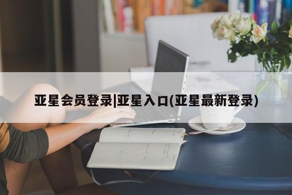 亚星相关业务办理 亚星在线客服亚星会员登录|亚星入口(亚星最新登录)