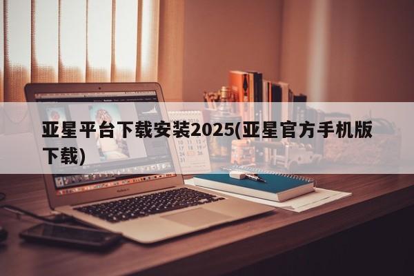 亚星相关业务办理 亚星在线客服亚星平台下载安装2025(亚星官方手机版下载)