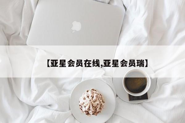亚星相关业务办理 亚星在线客服【亚星会员在线,亚星会员瑞】