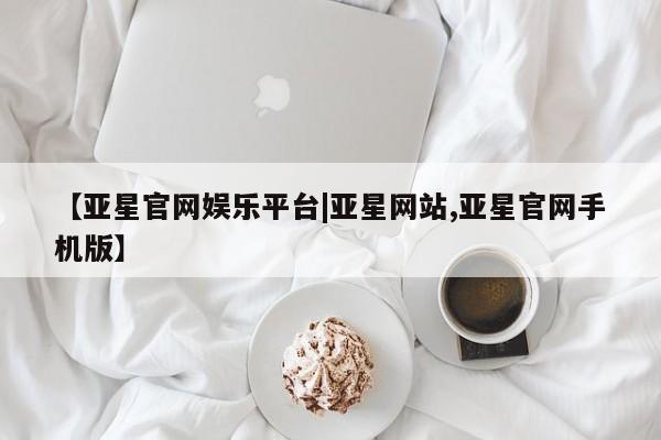 亚星相关业务办理 亚星在线客服【亚星官网娱乐平台|亚星网站,亚星官网手机版】