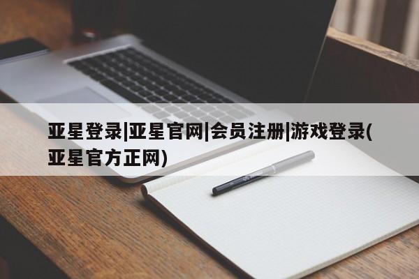 亚星相关业务办理 亚星在线客服亚星登录|亚星官网|会员注册|游戏登录(亚星官方正网)