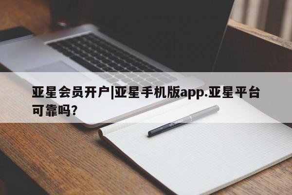 亚星相关业务办理 亚星在线客服亚星会员开户|亚星手机版app.亚星平台可靠吗？