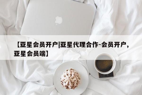 亚星相关业务办理 亚星在线客服【亚星会员开户|亚星代理合作-会员开户,亚星会员端】