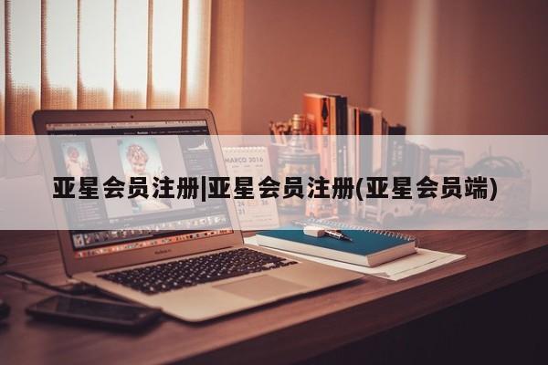 亚星相关业务办理 亚星在线客服|亚星会员注册(亚星会员端)