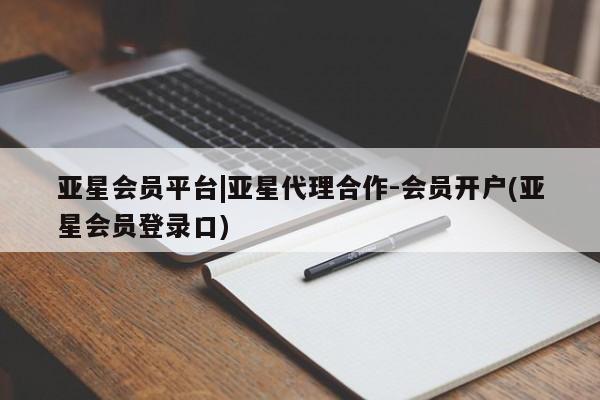 亚星相关业务办理 亚星在线客服亚星会员平台|亚星代理合作-会员开户(亚星会员登录口)