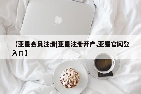 亚星相关业务办理 亚星在线客服【亚星会员注册|亚星注册开户,亚星官网登入口】
