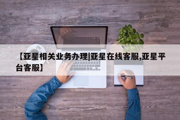 亚星相关业务办理 亚星在线客服【亚星相关业务办理|亚星在线客服,亚星平台客服】
