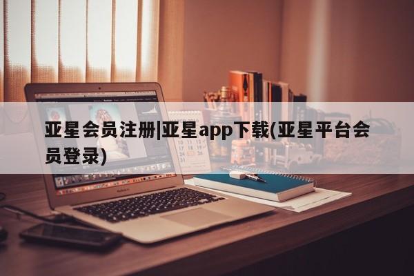 亚星相关业务办理 亚星在线客服|亚星app下载(亚星平台会员登录)