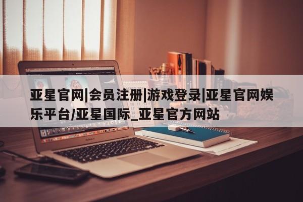 亚星相关业务办理 亚星在线客服亚星官网|会员注册|游戏登录|亚星官网娱乐平台/亚星国际_亚星官方网站
