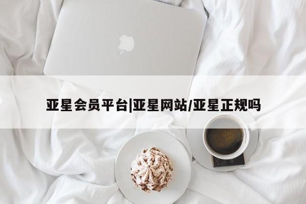 亚星相关业务办理 亚星在线客服亚星会员平台|亚星网站/亚星正规吗