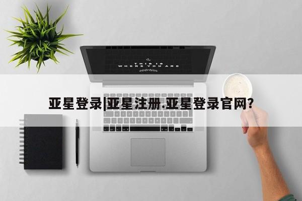 亚星相关业务办理 亚星在线客服亚星登录|亚星注册.亚星登录官网？