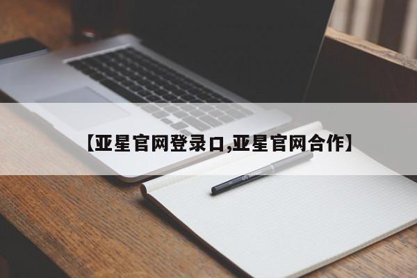 亚星相关业务办理 亚星在线客服【亚星官网登录口,亚星官网合作】