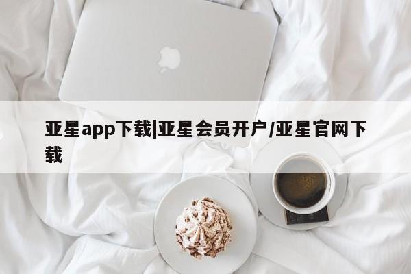 亚星相关业务办理 亚星在线客服亚星app下载|亚星会员开户/亚星官网下载