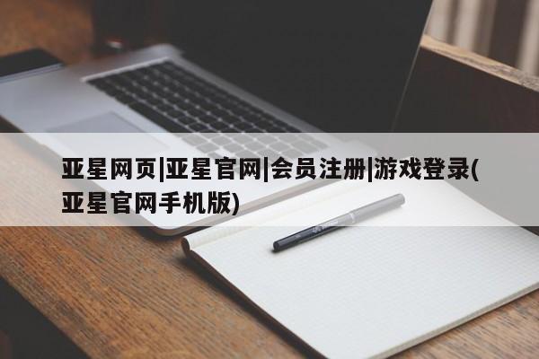 亚星相关业务办理 亚星在线客服亚星网页|亚星官网|会员注册|游戏登录(亚星官网手机版)